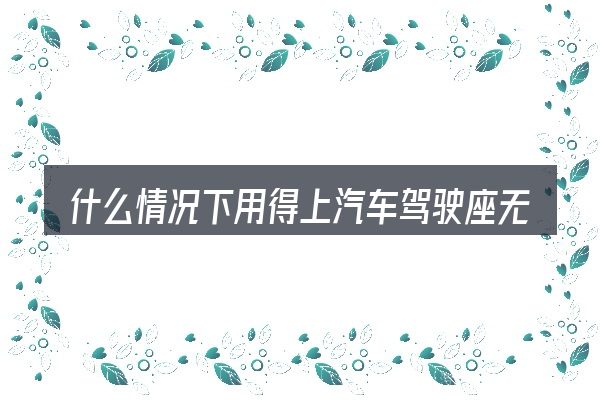 什么情况下用得上汽车驾驶座无死角
