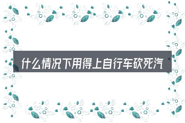 什么情况下用得上自行车砍死汽车