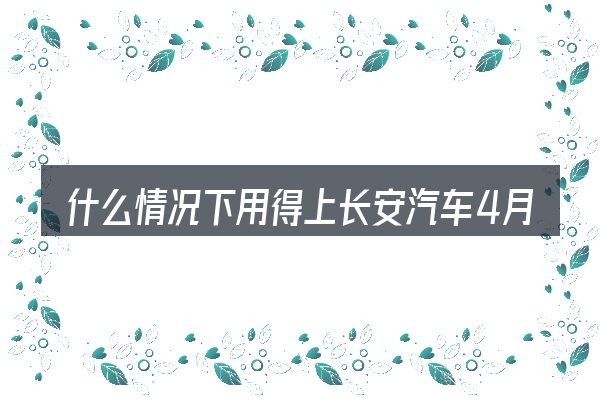 什么情况下用得上长安汽车4月份轿车销量