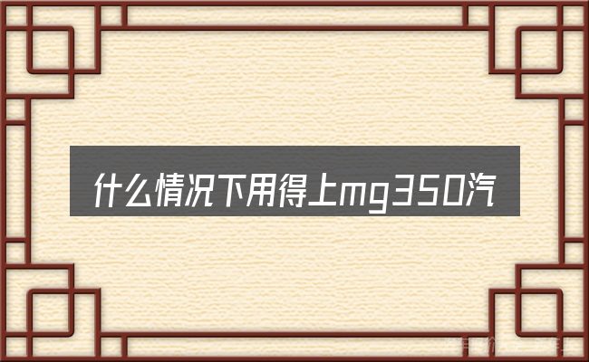什么情况下用得上mg350汽车