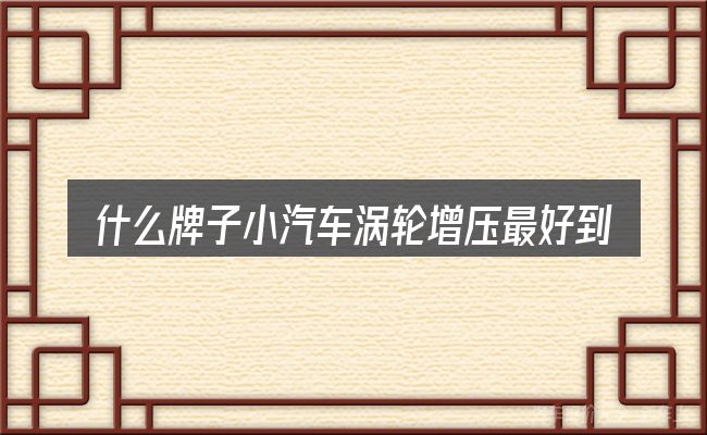 什么牌子小汽车涡轮增压最好到底是什么