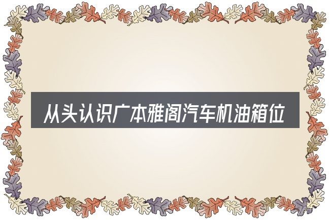 从头认识广本雅阁汽车机油箱位置