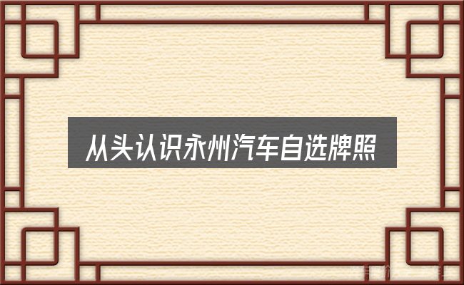 从头认识永州汽车自选牌照