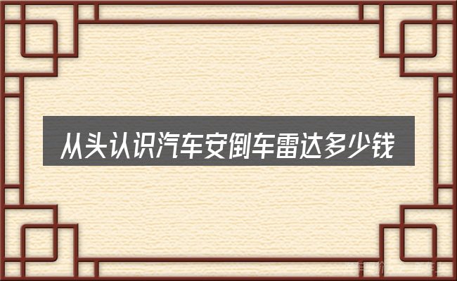 从头认识汽车安倒车雷达多少钱
