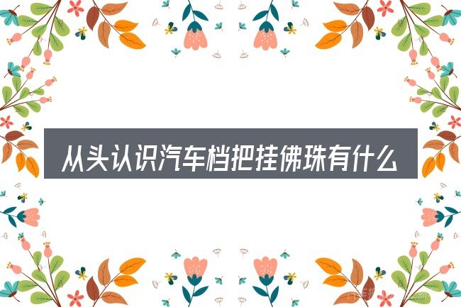 从头认识汽车档把挂佛珠有什么寓意