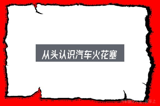 从头认识汽车火花塞