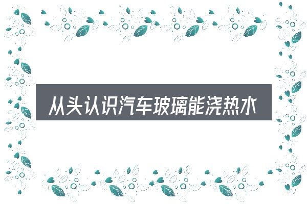 从头认识汽车玻璃能浇热水