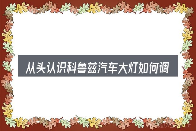 从头认识科鲁兹汽车大灯如何调节