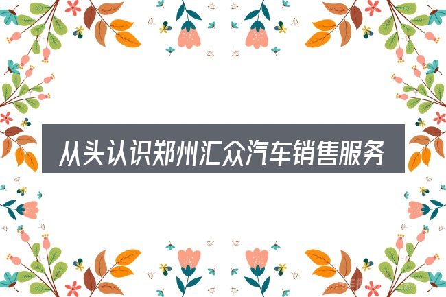 从头认识郑州汇众汽车销售服务有限公司