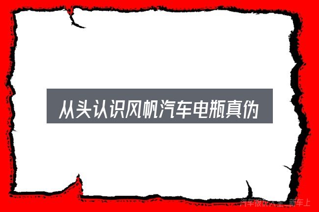 从头认识风帆汽车电瓶真伪