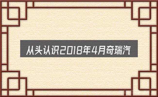 从头认识2018年4月奇瑞汽车产销