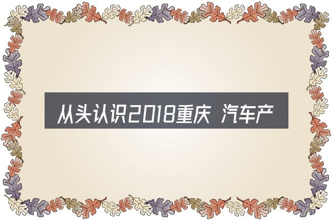 从头认识2018重庆 汽车产业