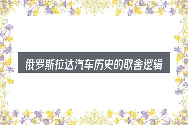 俄罗斯拉达汽车历史的取舍逻辑