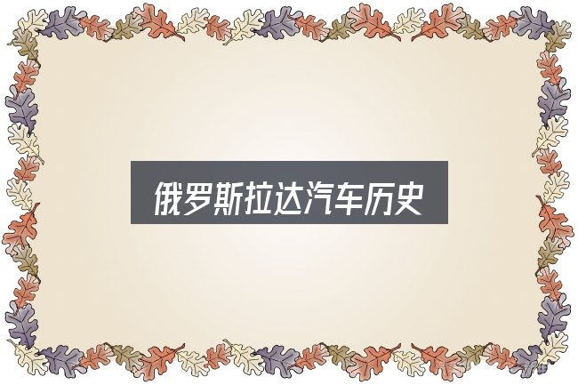 俄罗斯拉达汽车历史全面解析：先把概念理清楚