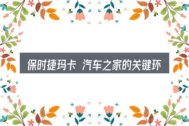 保时捷玛卡 汽车之家的关键环节