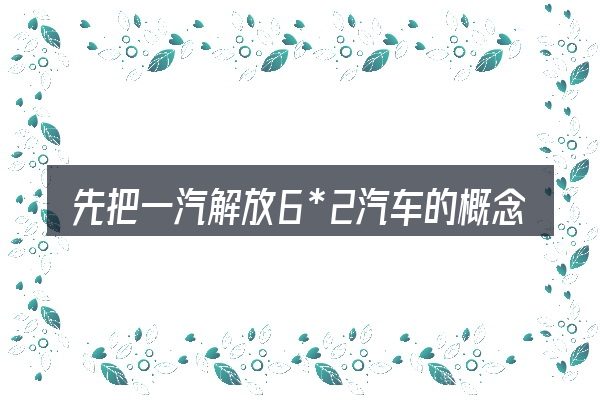 先把一汽解放6*2汽车的概念说清楚