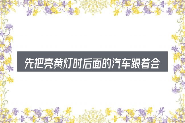 先把亮黄灯时后面的汽车跟着会被罚款吗的概念说清楚