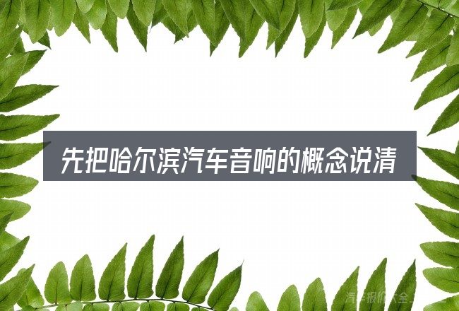先把哈尔滨汽车音响的概念说清楚