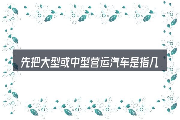 先把大型或中型营运汽车是指几座的概念说清楚