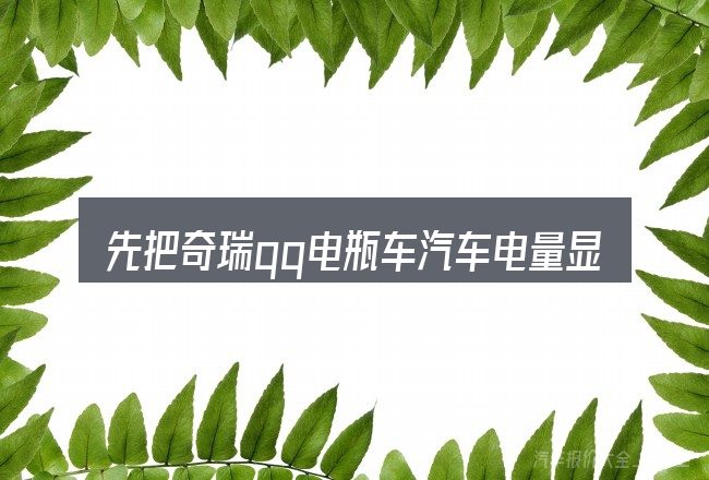先把奇瑞qq电瓶车汽车电量显示图的概念说清楚