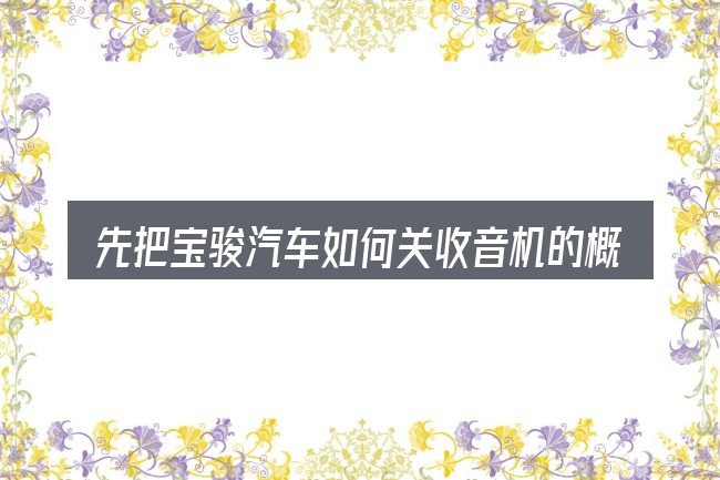 先把宝骏汽车如何关收音机的概念说清楚