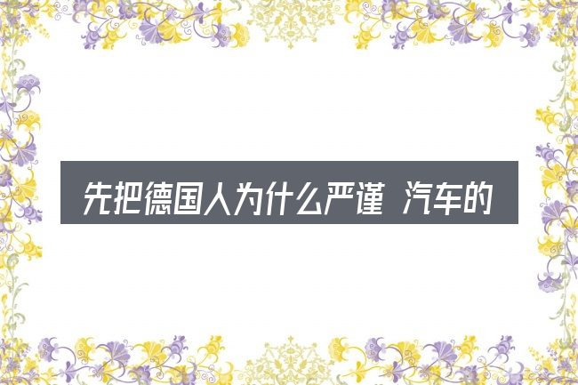先把德国人为什么严谨 汽车的概念说清楚