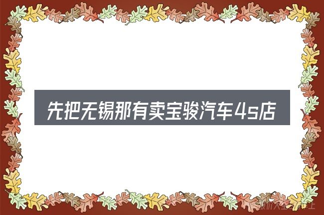 先把无锡那有卖宝骏汽车4s店电话号码的概念说清楚