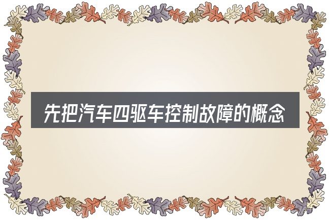 先把汽车四驱车控制故障的概念说清楚