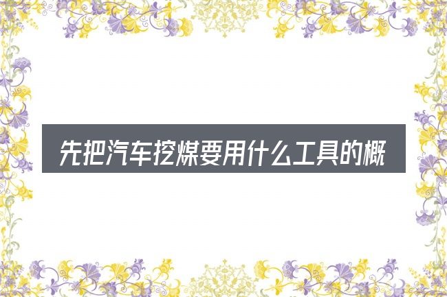 先把汽车挖煤要用什么工具的概念说清楚