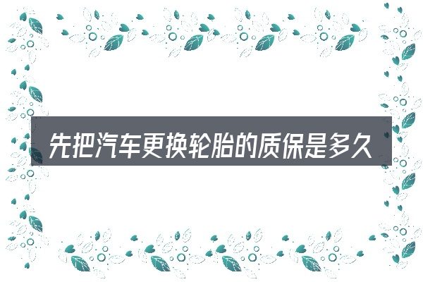先把汽车更换轮胎的质保是多久的概念说清楚