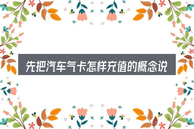 先把汽车气卡怎样充值的概念说清楚