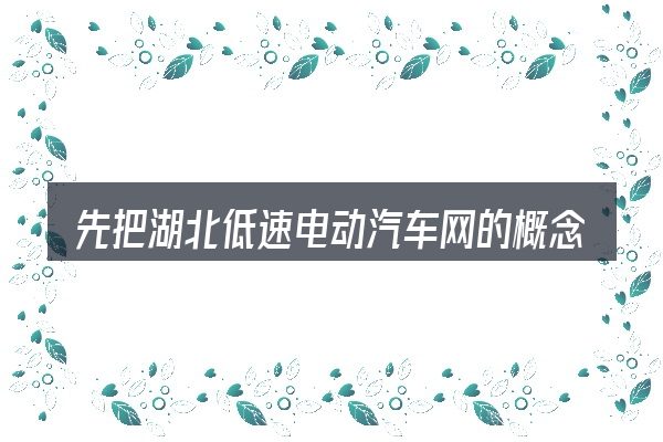 先把湖北低速电动汽车网的概念说清楚