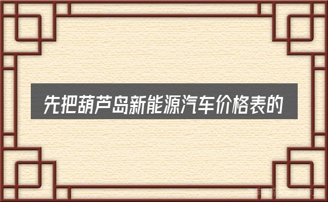 先把葫芦岛新能源汽车价格表的概念说清楚
