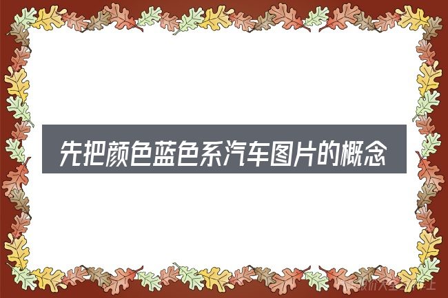 先把颜色蓝色系汽车图片的概念说清楚