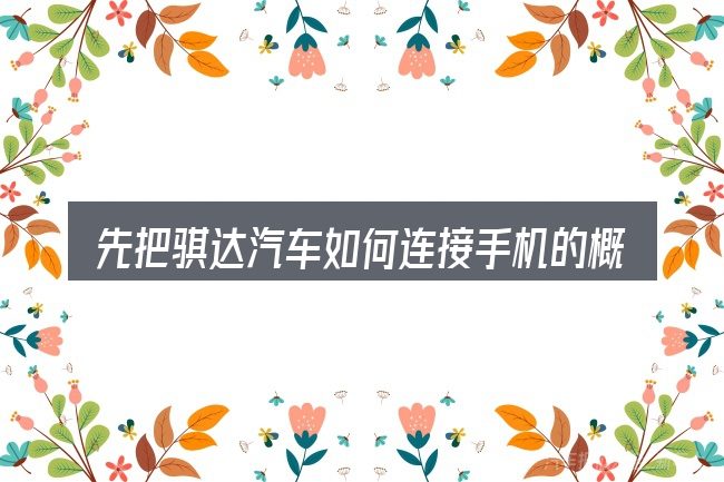 先把骐达汽车如何连接手机的概念说清楚