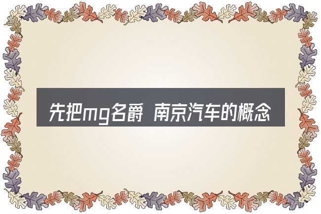 先把mg名爵 南京汽车的概念说清楚