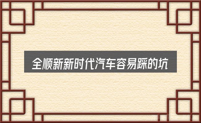 全顺新新时代汽车容易踩的坑