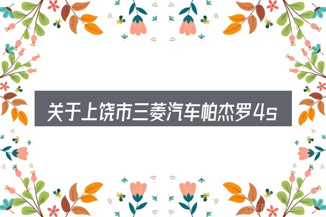关于上饶市三菱汽车帕杰罗4s店，大家最常问的几个问题