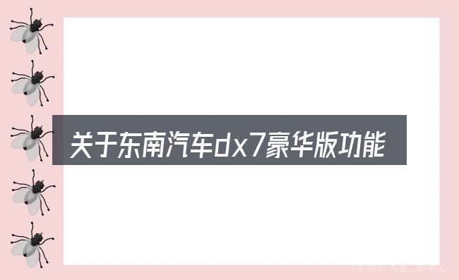 关于东南汽车dx7豪华版功能按键讲解，大家最常问的几个问题