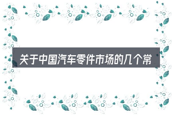 关于中国汽车零件市场的几个常见误区