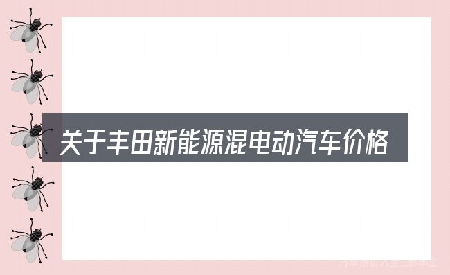 关于丰田新能源混电动汽车价格表,大家最常问的几个问题