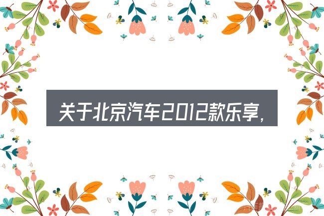 关于北京汽车2012款乐享,大家最常问的几个问题