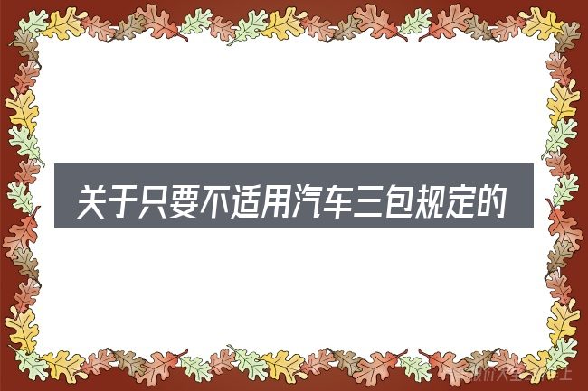 关于只要不适用汽车三包规定的车辆经营者就要可以拒绝进行退货或者退换,大家最常问的几个问题