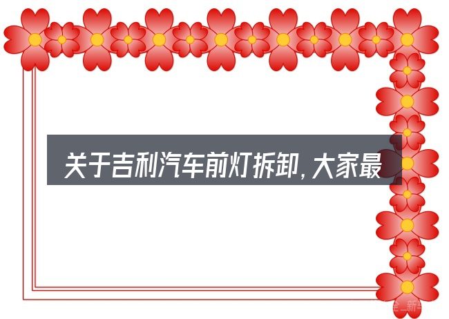 关于吉利汽车前灯拆卸,大家最常问的几个问题