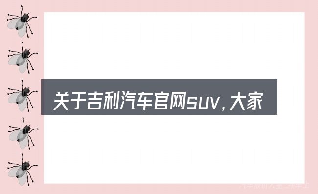 关于吉利汽车官网suv,大家最常问的几个问题