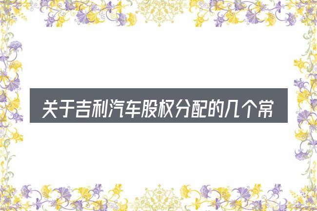 关于吉利汽车股权分配的几个常见误区