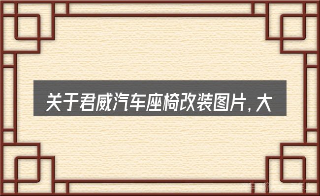 关于君威汽车座椅改装图片,大家最常问的几个问题