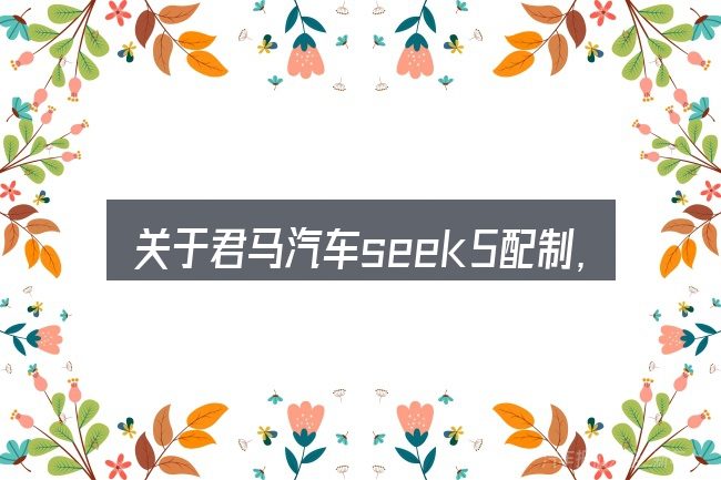 关于君马汽车seek5配制，大家最常问的几个问题