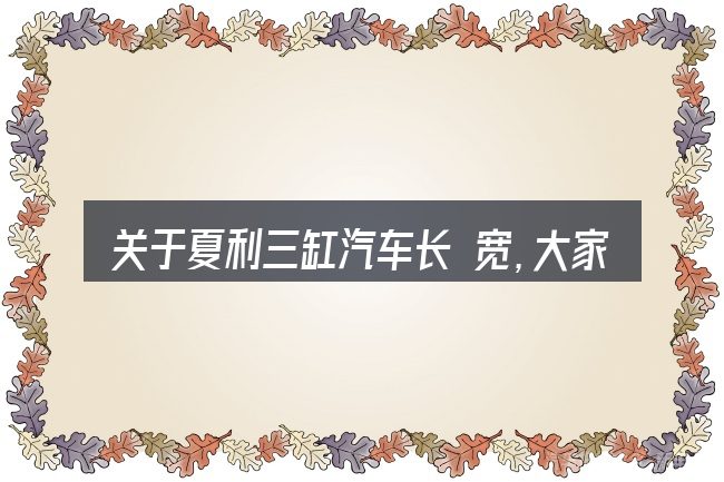 关于夏利三缸汽车长 宽,大家最常问的几个问题