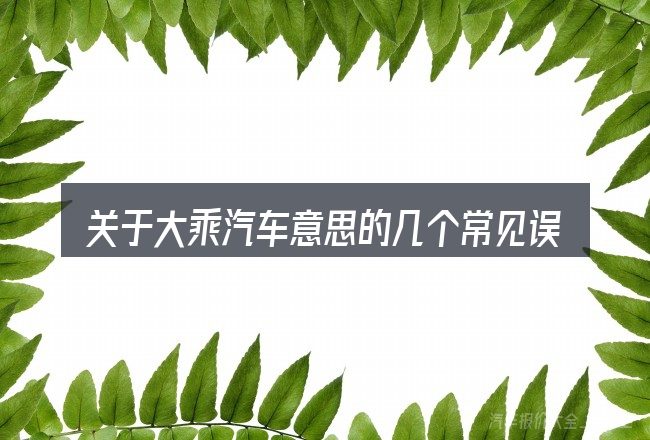 关于大乘汽车意思的几个常见误区